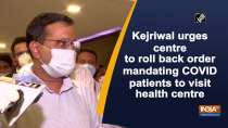 Kejriwal urges centre to roll back order mandating COVID patients to visit health centre