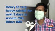 Heavy to very heavy rainfall for next 3 days in Assam, WB, Bihar: IMD