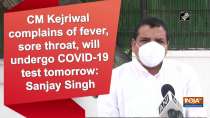 CM Kejriwal complains of fever, sore throat, will undergo COVID-19 test tomorrow: Sanjay Singh