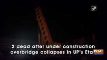 2 dead after under construction overbridge collapses in UP