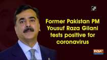 Former Pakistan PM Yousuf Raza Gilani tests positive for coronavirus