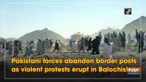 Pakistani forces abandon border posts as violent protests erupt in Balochistan