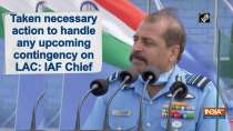 Taken necessary action to handle any upcoming contingency on LAC: IAF Chief