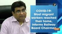 COVID-19: Most migrant workers reached their home, informs Railway Board Chairman