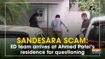 Sandesara scam: ED team arrives at Ahmed Patel