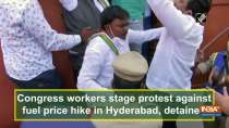 Congress workers stage protest against fuel price hike in Hyderabad, detained