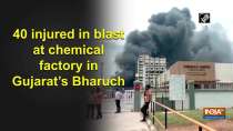 40 injured in blast at chemical factory in Gujarat