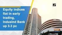 Equity indices flat in early trading, IndusInd Bank up 3.3 pc