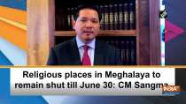 Religious places in Meghalaya to remain shut till June 30: CM Sangma