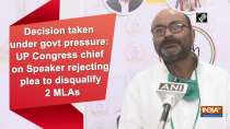 Decision taken under govt pressure: UP Congress chief on Speaker rejecting plea to disqualify 2 MLAs