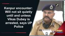 Kanpur encounter: Will not sit quietly until and unless Vikas Dubey is arrested, says UP Police