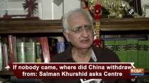 If nobody came, where did China withdraw from: Salman Khurshid asks Centre