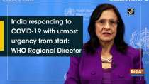 India responding to COVID-19 with utmost urgency from start: WHO Regional Director