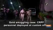 Gold smuggling case: CRPF personnel deployed at custom office