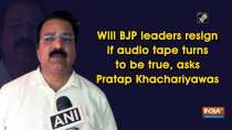 Will BJP leaders resign if audio tape turns to be true, asks Pratap Khachariyawas