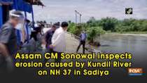 Assam CM Sonowal inspects erosion caused by Kundil River on NH 37 in Sadiya