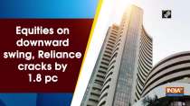 Equities on downward swing, Reliance cracks by 1.8 pc