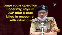 Large scale operation underway, says UP DGP after 8 cops killed in encounter with criminals
