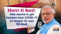 Mann Ki Baat: Take resolve to get freedom from COVID-19 on August 15, says PM Modi