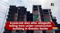 4-year-old dies after allegedly falling from under construction building in Greater Noida