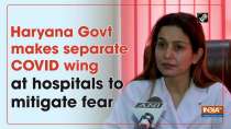Haryana Govt makes separate COVID wing at hospitals to mitigate fear