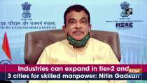 Industries can expand in tier-2 and 3 cities for skilled manpower: Nitin Gadkari