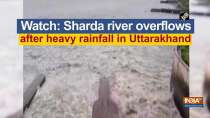 Watch: Sharda river overflows after heavy rainfall in Uttarakhand