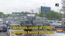 Vehicles crawl at DND, e-passes being checked