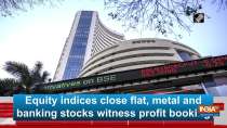 Equity indices close flat, metal and banking stocks witness profit booking