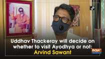 Uddhav Thackeray will decide on whether to visit Ayodhya or not: Arvind Sawant