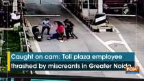 Caught on cam: Toll plaza employee thrashed by miscreants in Greater Noida