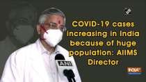 COVID-19 cases increasing in India because of huge population: AIIMS Director