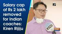 Salary cap of Rs 2 lakh removed for Indian coaches: Kiren Rijiju