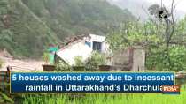 5 houses washed away due to incessant rainfall in Uttarakhand