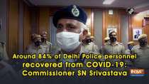 Around 84% of Delhi Police personnel recovered from COVID-19: Commissioner SN Srivastava