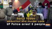 Sanjit Yadav abduction and murder case: UP Police arrest 5 people