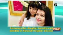 Aishwarya Rai, daughter Aaradhya get admitted at Nanavati Hospital: Sources