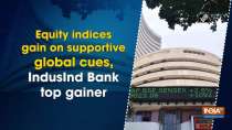 Equity indices gain on supportive global cues, IndusInd Bank top gainer