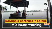 Downpour continues in Kerala, IMD issues warning