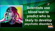 Scientists use blood test to predict who is likely to develop psychotic disorders