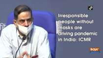 Irresponsible people without masks are driving pandemic in India: ICMR