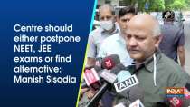 Centre should either postpone NEET, JEE exams or find alternative: Manish Sisodia