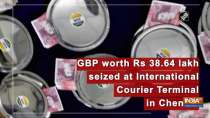 GBP worth Rs 38.64 lakh seized International Courier Terminal in Chennai