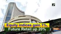 Equity indices gain 1%, Future Retail up 20%