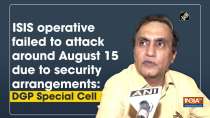 ISIS operative failed to attack around August 15 due to security arrangements: DGP Special Cell