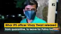 Bihar IPS officer Vinay Tiwari released from quarantine, to leave for Patna today