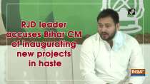 RJD leader accuses Bihar CM of inaugurating new projects in haste