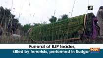Funeral of BJP leader, killed by terrorists, performed in Budgam
