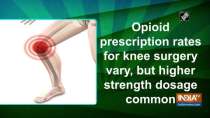 Opioid prescription rates for knee surgery vary, but higher strength dosage common