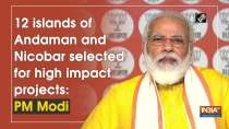 12 islands of Andaman and Nicobar selected for high impact projects: PM Modi